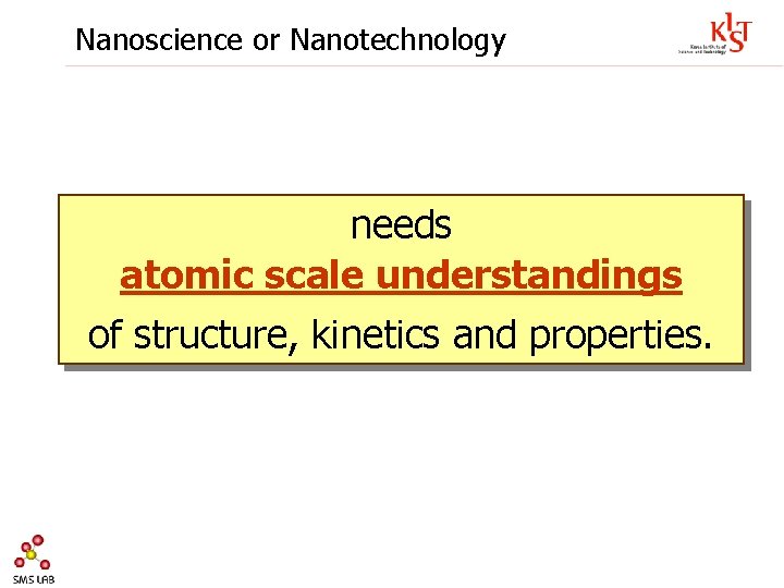 Nanoscience or Nanotechnology needs atomic scale understandings of structure, kinetics and properties. 