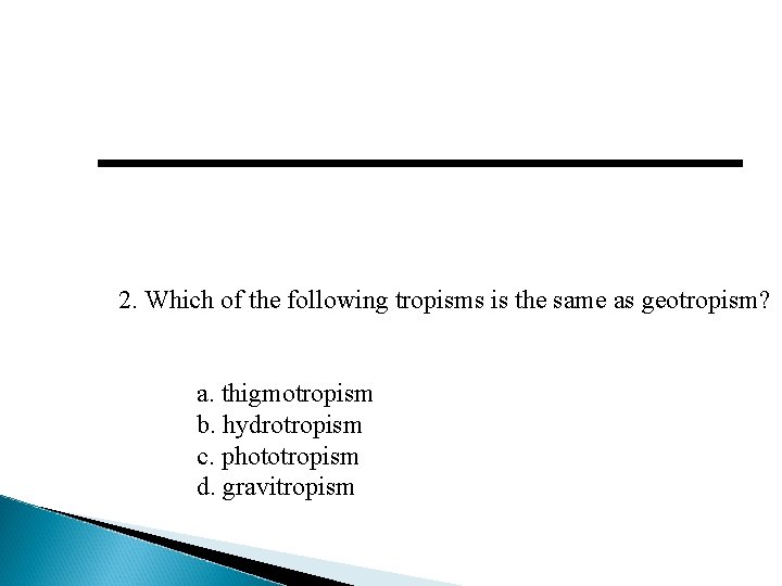 2. Which of the following tropisms is the same as geotropism? a. thigmotropism b.