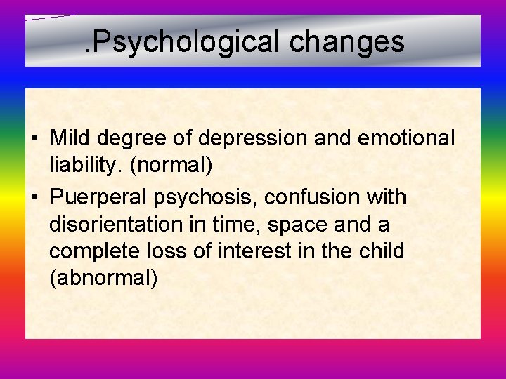 . Psychological changes • Mild degree of depression and emotional liability. (normal) • Puerperal