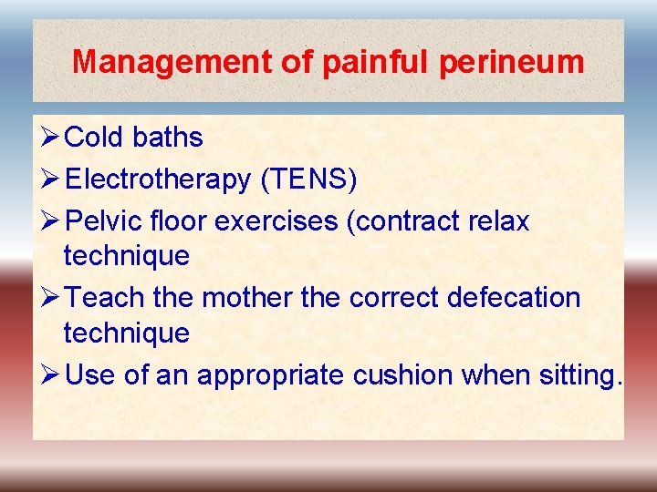 Management of painful perineum Ø Cold baths Ø Electrotherapy (TENS) Ø Pelvic floor exercises