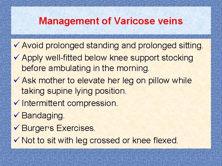Management of Varicose veins ü Avoid prolonged standing and prolonged sitting. ü Apply well-fitted
