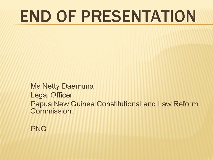 END OF PRESENTATION Ms Netty Daemuna Legal Officer Papua New Guinea Constitutional and Law