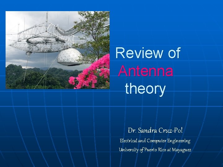 Review of Antenna theory Dr. Sandra Cruz-Pol Electrical and Computer Engineering University of Puerto