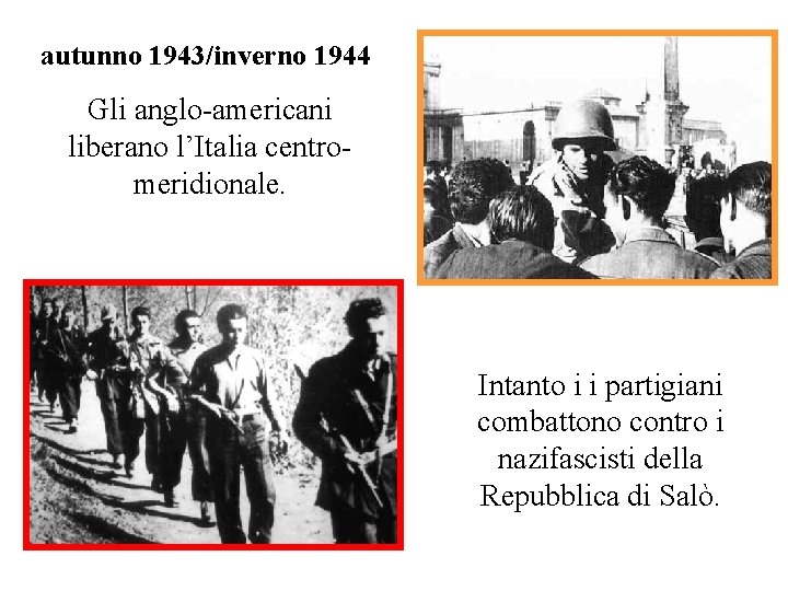 autunno 1943/inverno 1944 Gli anglo-americani liberano l’Italia centromeridionale. Intanto i i partigiani combattono contro