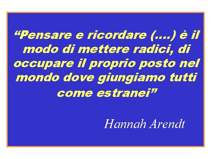 “Pensare e ricordare (…. ) è il modo di mettere radici, di occupare il