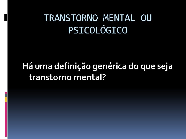 TRANSTORNO MENTAL OU PSICOLÓGICO Há uma definição genérica do que seja transtorno mental? 