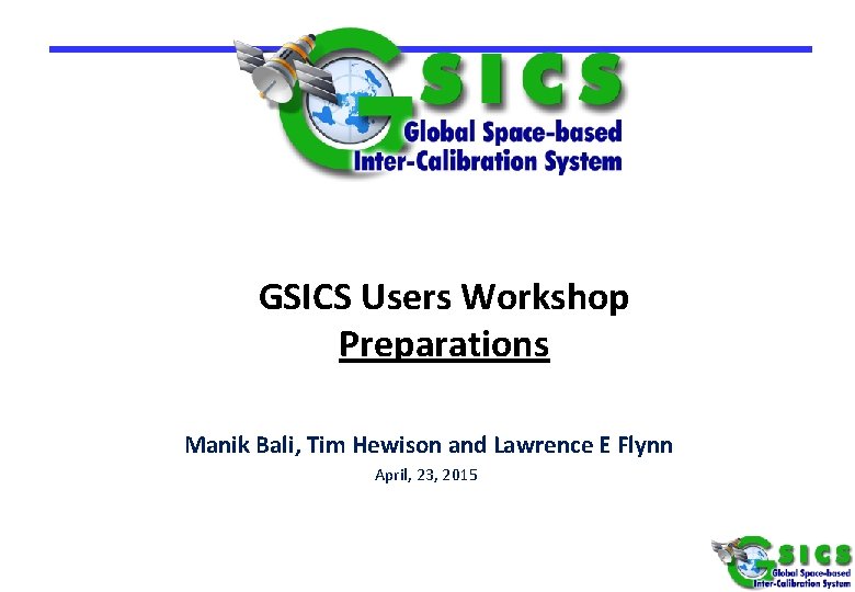 GSICS Users Workshop Preparations Manik Bali, Tim Hewison and Lawrence E Flynn April, 23,