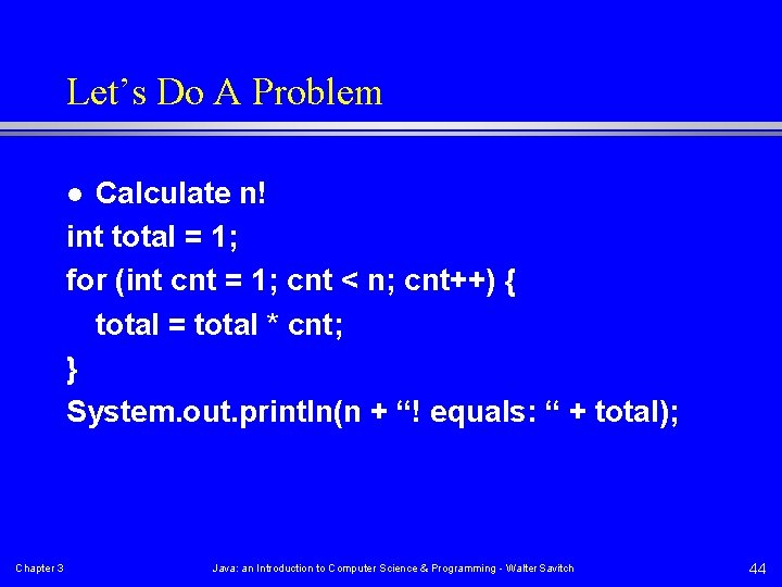 Let’s Do A Problem Calculate n! int total = 1; for (int cnt =