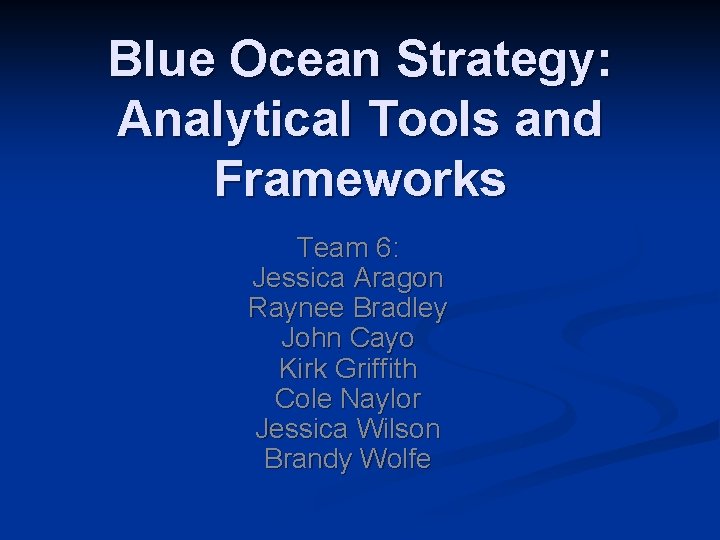 Blue Ocean Strategy: Analytical Tools and Frameworks Team 6: Jessica Aragon Raynee Bradley John