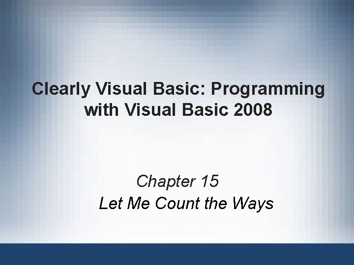 Clearly Visual Basic: Programming with Visual Basic 2008 Chapter 15 Let Me Count the