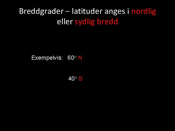 Breddgrader – latituder anges i nordlig eller sydlig bredd Exempelvis: 60 o N 40
