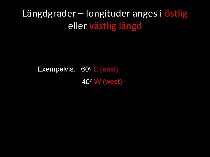 Längdgrader – longituder anges i östlig eller västlig längd Exempelvis: 60 o E (east)