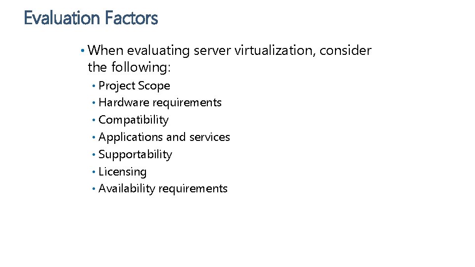 Evaluation Factors • When evaluating server virtualization, consider the following: Project Scope • Hardware