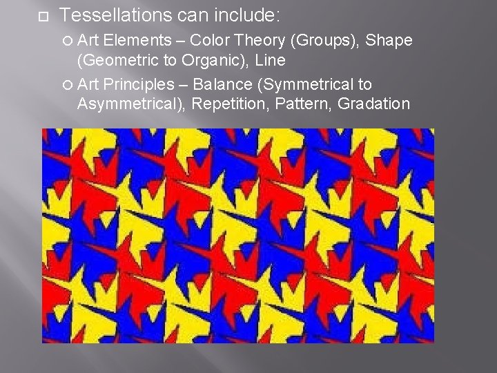  Tessellations can include: Art Elements – Color Theory (Groups), Shape (Geometric to Organic),