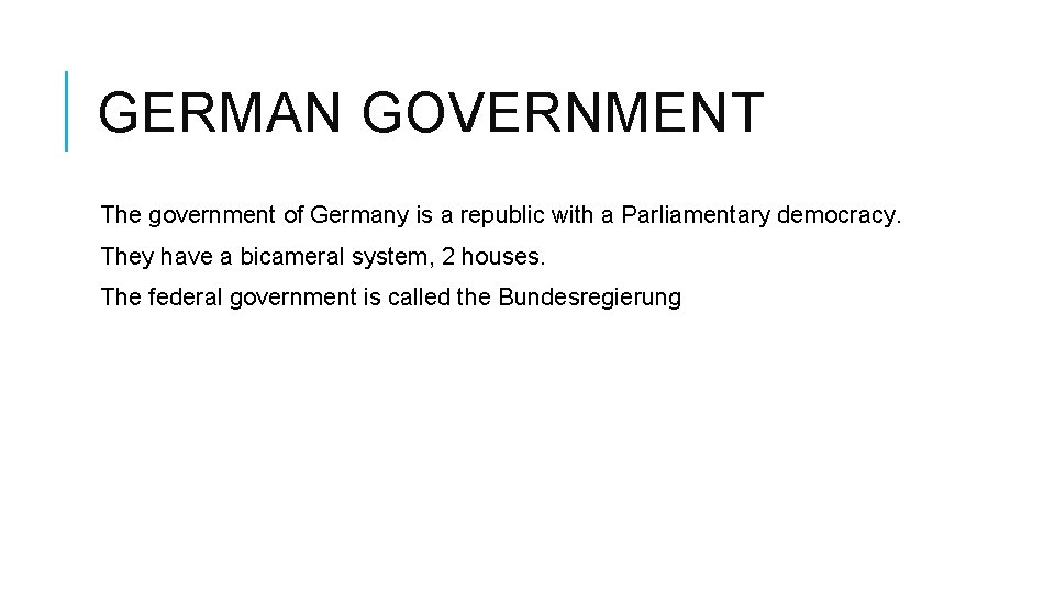 GERMAN GOVERNMENT The government of Germany is a republic with a Parliamentary democracy. They