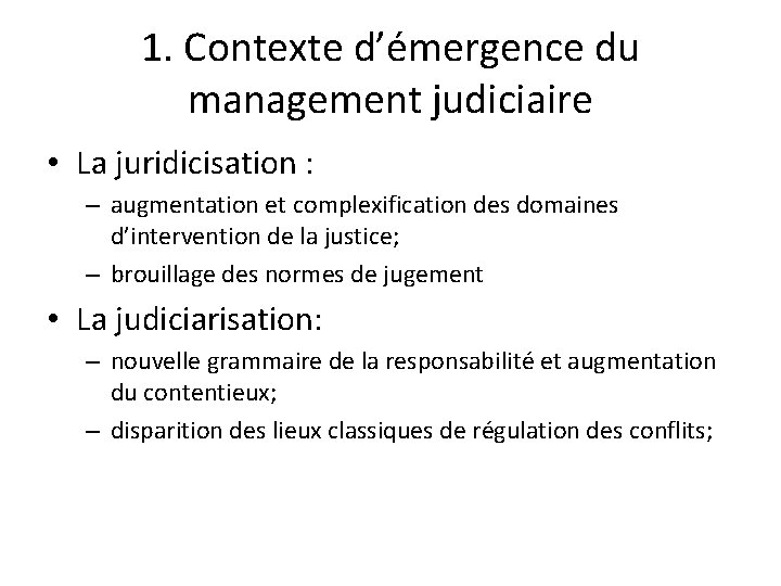1. Contexte d’émergence du management judiciaire • La juridicisation : – augmentation et complexification