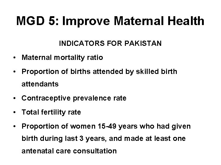 MGD 5: Improve Maternal Health INDICATORS FOR PAKISTAN • Maternal mortality ratio • Proportion