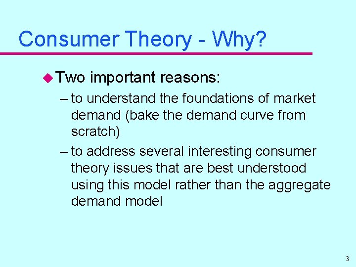 Consumer Theory - Why? u Two important reasons: – to understand the foundations of