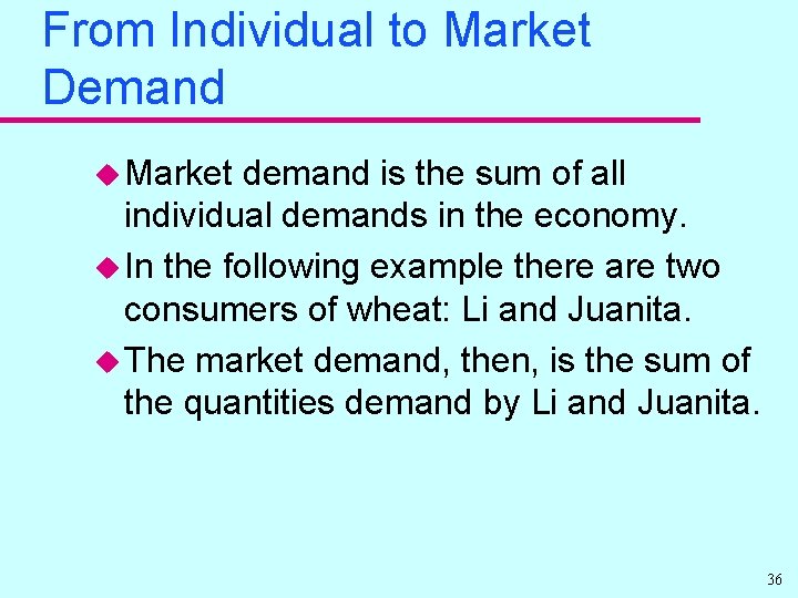 From Individual to Market Demand u Market demand is the sum of all individual