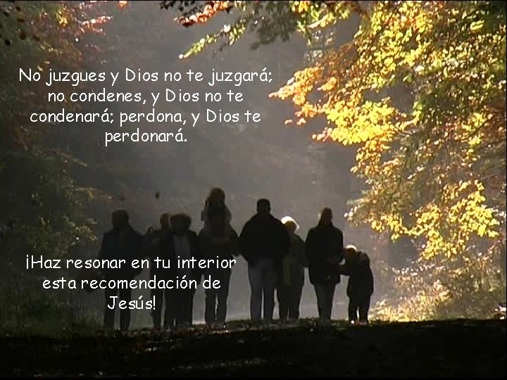 No juzgues y Dios no te juzgará; no condenes, y Dios no te condenará;