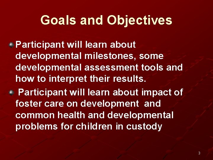 Goals and Objectives Participant will learn about developmental milestones, some developmental assessment tools and