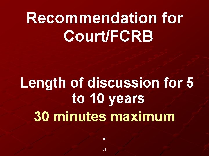 Recommendation for Court/FCRB Length of discussion for 5 to 10 years 30 minutes maximum.