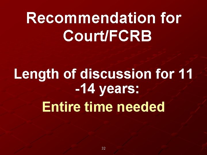 Recommendation for Court/FCRB Length of discussion for 11 -14 years: Entire time needed 32