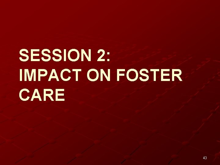 SESSION 2: IMPACT ON FOSTER CARE 43 