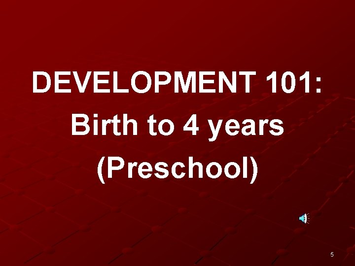 DEVELOPMENT 101: Birth to 4 years (Preschool) 5 