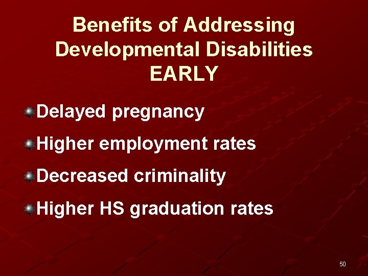 Benefits of Addressing Developmental Disabilities EARLY Delayed pregnancy Higher employment rates Decreased criminality Higher