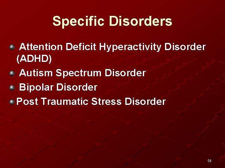 Specific Disorders Attention Deficit Hyperactivity Disorder (ADHD) Autism Spectrum Disorder Bipolar Disorder Post Traumatic