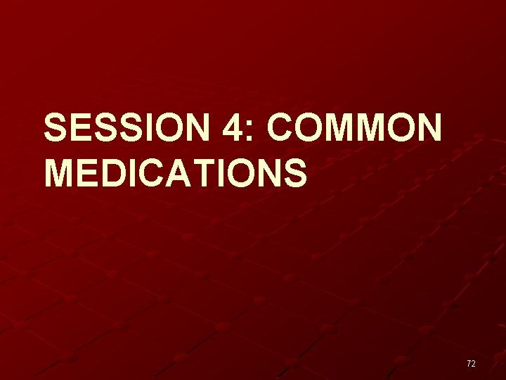 SESSION 4: COMMON MEDICATIONS 72 