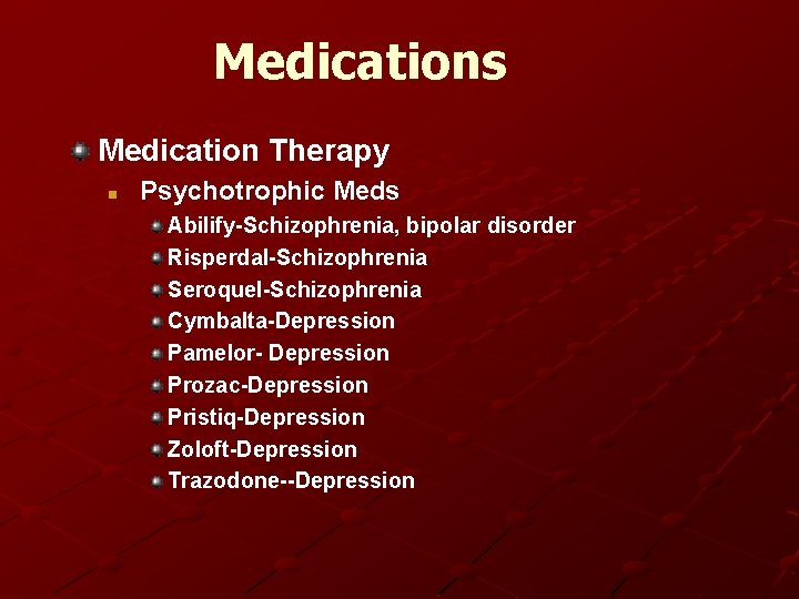 Medications Medication Therapy n Psychotrophic Meds Abilify-Schizophrenia, bipolar disorder Risperdal-Schizophrenia Seroquel-Schizophrenia Cymbalta-Depression Pamelor- Depression