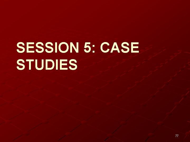 SESSION 5: CASE STUDIES 77 