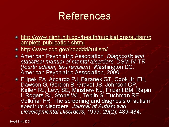 References http: //www. nimh. nih. gov/health/publications/autism/c omplete-publication. shtml http: //www. cdc. gov/ncbddd/autism/ American Psychiatric