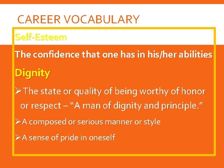 CAREER VOCABULARY Self-Esteem The confidence that one has in his/her abilities Dignity ØThe state