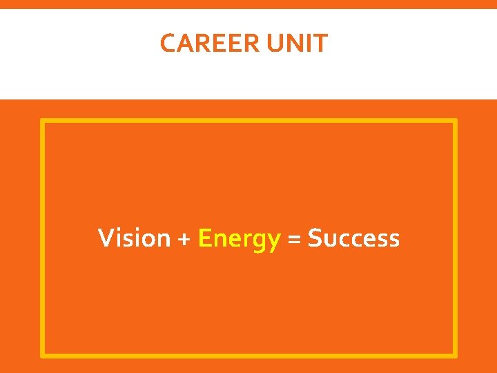 CAREER UNIT Vision + Energy = Success 