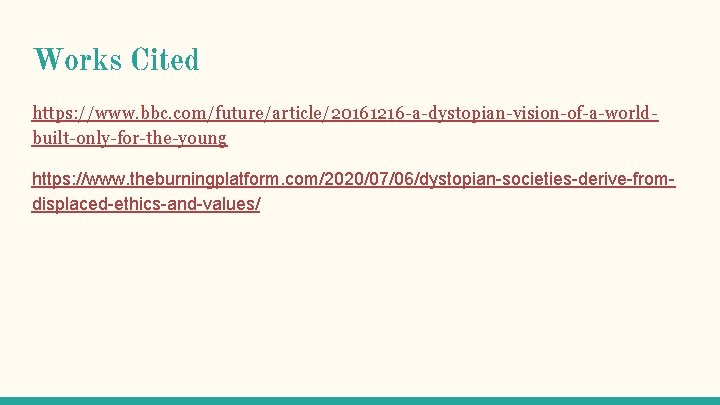 Works Cited https: //www. bbc. com/future/article/20161216 -a-dystopian-vision-of-a-worldbuilt-only-for-the-young https: //www. theburningplatform. com/2020/07/06/dystopian-societies-derive-fromdisplaced-ethics-and-values/ 