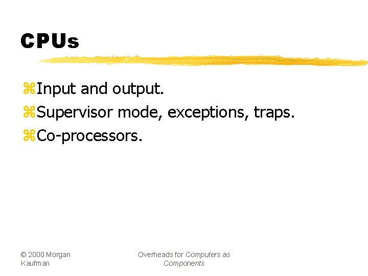 CPUs z. Input and output. z. Supervisor mode, exceptions, traps. z. Co-processors. © 2000