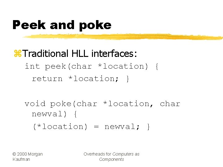 Peek and poke z. Traditional HLL interfaces: int peek(char *location) { return *location; }