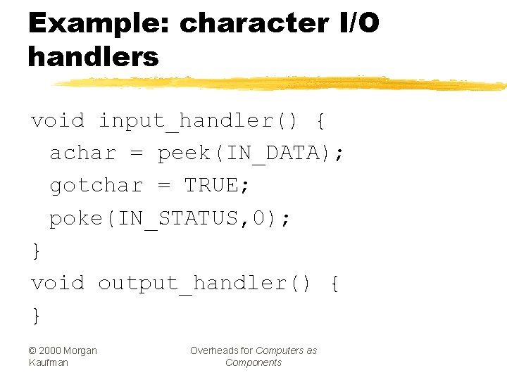 Example: character I/O handlers void input_handler() { achar = peek(IN_DATA); gotchar = TRUE; poke(IN_STATUS,