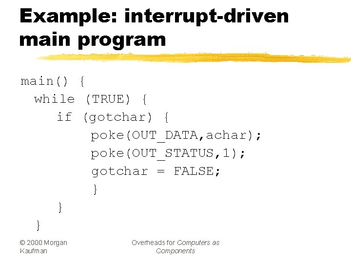 Example: interrupt-driven main program main() { while (TRUE) { if (gotchar) { poke(OUT_DATA, achar);