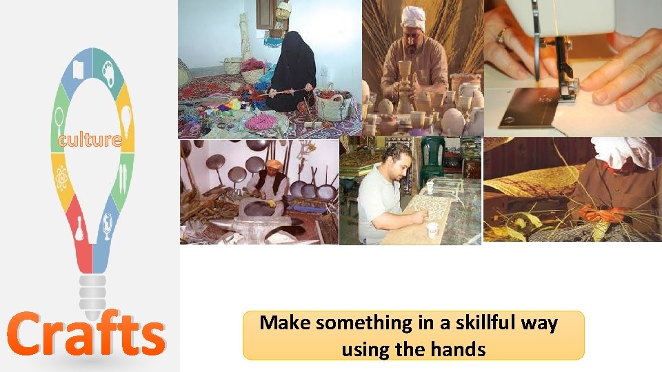 culture Crafts Make something in a skillful way using the hands 