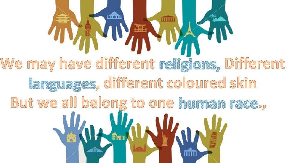 We may have different religions, Different languages, different coloured skin But we all belong