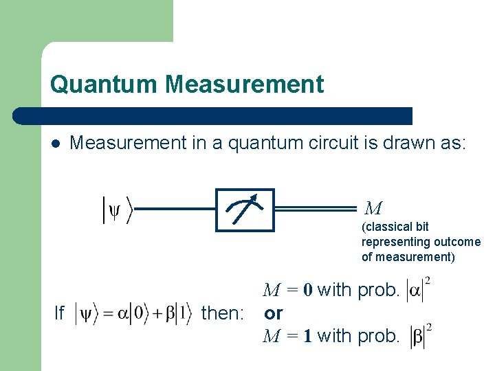 Quantum Measurement l Measurement in a quantum circuit is drawn as: M (classical bit Quantum Measurement l Measurement in a quantum circuit is drawn as: M (classical bit