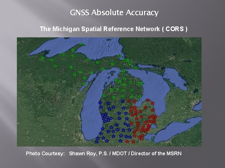 GNSS Absolute Accuracy The Michigan Spatial Reference Network ( CORS ) Photo Courtesy: Shawn