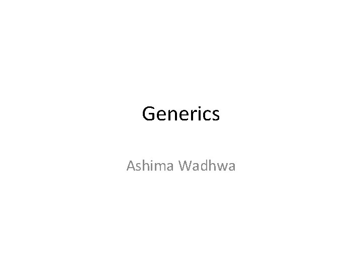 Generics Ashima Wadhwa 