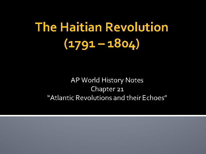 The Haitian Revolution (1791 – 1804) AP World History Notes Chapter 21 “Atlantic Revolutions