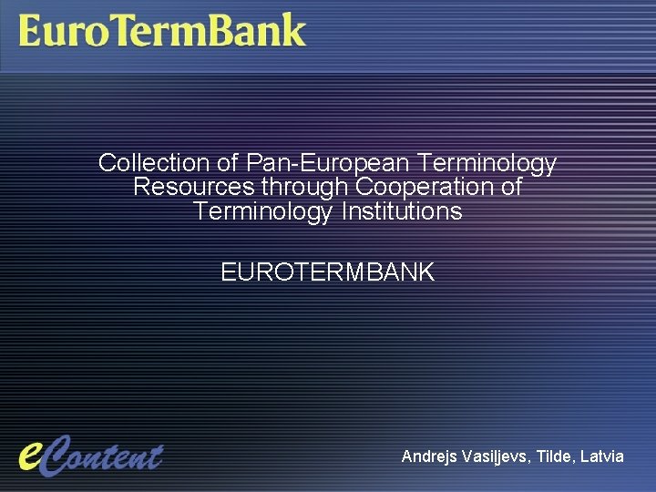 Collection of Pan-European Terminology Resources through Cooperation of Terminology Institutions EUROTERMBANK Andrejs Vasiļjevs, Tilde,