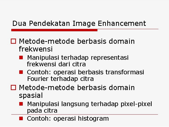 Dua Pendekatan Image Enhancement o Metode-metode berbasis domain frekwensi n Manipulasi terhadap representasi frekwensi